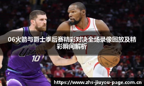 06火箭与爵士季后赛精彩对决全场录像回放及精彩瞬间解析